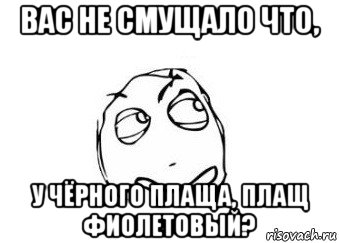 вас не смущало что, у чёрного плаща, плащ фиолетовый?, Мем Мне кажется или