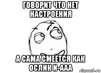 говорит что нет настроения а сама смеётся как ослик и-ааа, Мем Мне кажется или