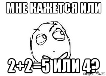 мне кажется или 2+2=5 или 4?, Мем Мне кажется или