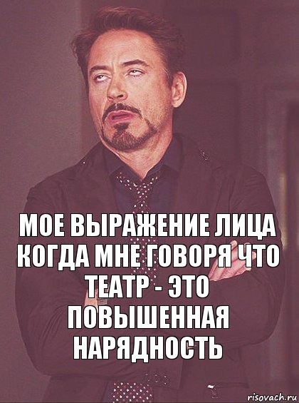 Мое выражение лица
Когда мне говоря что театр - это повышенная нарядность, Комикс Мое выражение лица (1 зона)