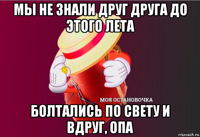 мы не знали друг друга до этого лета болтались по свету и вдруг, опа, Мем   Моя остановочка