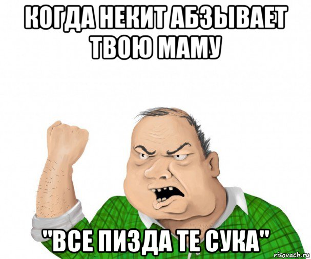 когда некит абзывает твою маму "все пизда те сука", Мем мужик