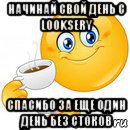 начинай свой день с looksery спасибо за еще один день без стоков, Мем Начни свой день