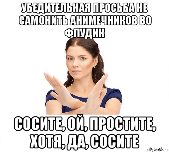 убедительная просьба не самонить анимечников во флудик сосите, ой, простите, хотя, да, сосите, Мем Не зовите