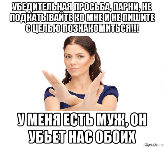 убедительная просьба, парни, не подкатывайте ко мне и не пишите с целью познакомиться!!! у меня есть муж, он убьет нас обоих, Мем Не зовите