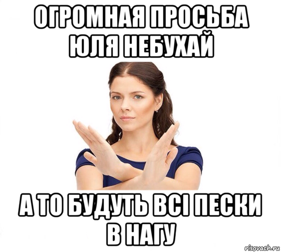 огромная просьба юля небухай а то будуть всі пески в нагу, Мем Не зовите