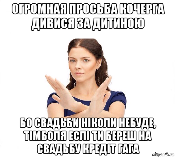 огромная просьба кочерга дивися за дитиною бо свадьби ніколи небуде, тімболя еслі ти береш на свадьбу кредіт гага, Мем Не зовите