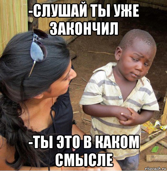 -слушай ты уже закончил -ты это в каком смысле, Мем    Недоверчивый негритенок