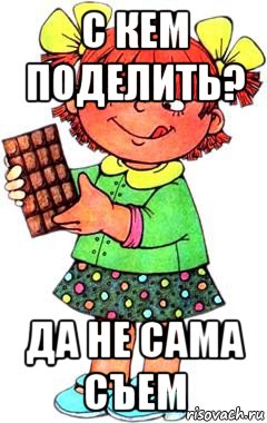 с кем поделить? да не сама съем, Мем Нельзя просто так