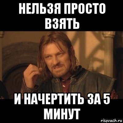 нельзя просто взять и начертить за 5 минут, Мем Нельзя просто взять