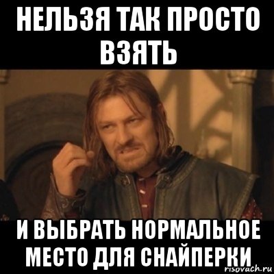 нельзя так просто взять и выбрать нормальное место для снайперки, Мем Нельзя просто взять