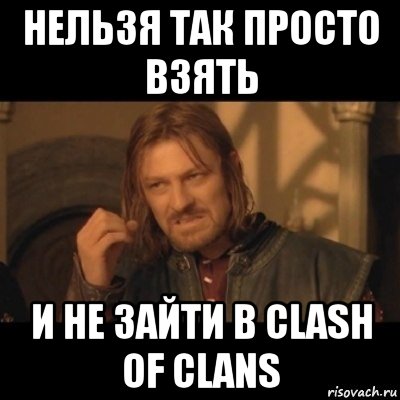 нельзя так просто взять и не зайти в clash of clans, Мем Нельзя просто взять