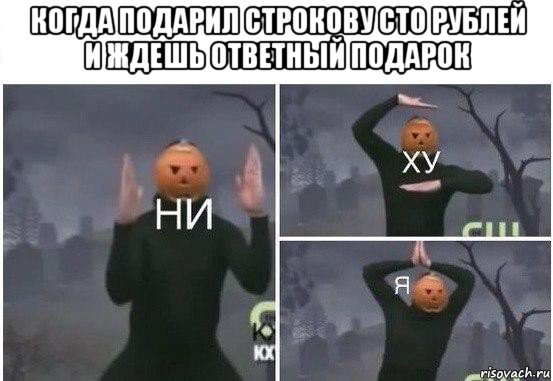 когда подарил строкову сто рублей и ждешь ответный подарок , Мем  Ни ху Я