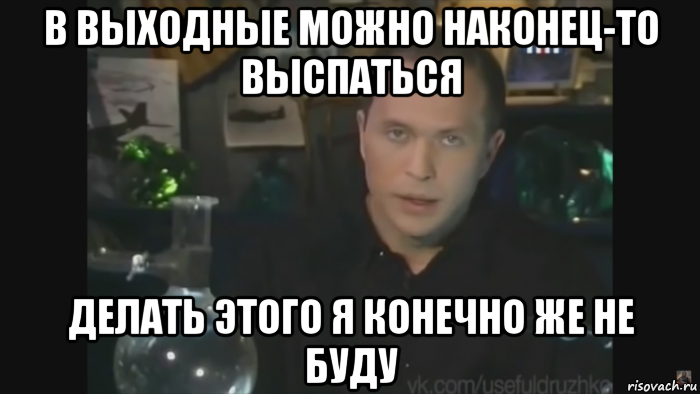 Можно выходной. Делать я этого конечно же не буду. Делать я этого конечно же не буду Мем. Делать я так конечно не буду. Конечно это делать не буду.