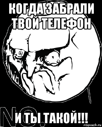 когда забрали твой телефон и ты такой!!!, Мем  NO