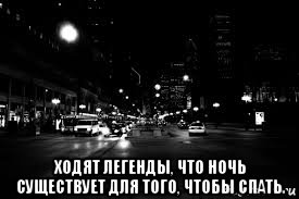 Ночью надо. Ходят легенды что ночь существует для того чтобы спать. Ходят легенды. Существует Легенда что ночь. Существует Легенда что ночь нужна для того чтобы спать.