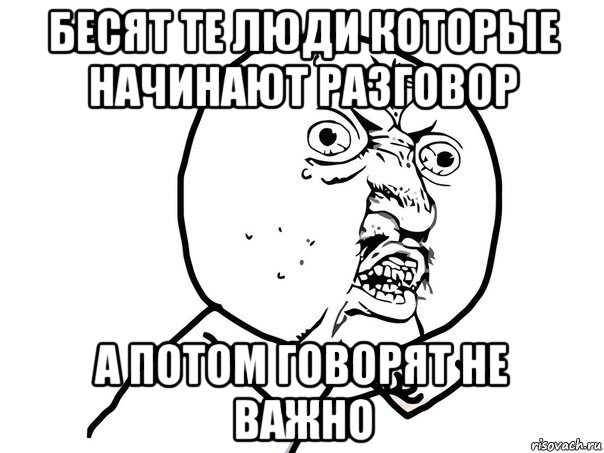 бесят те люди которые начинают разговор а потом говорят не важно, Мем Ну почему (белый фон)