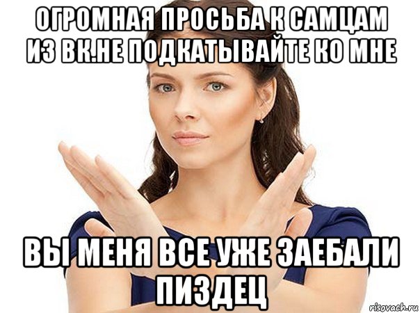 огромная просьба к самцам из вк.не подкатывайте ко мне вы меня все уже заебали пиздец, Мем Огромная просьба