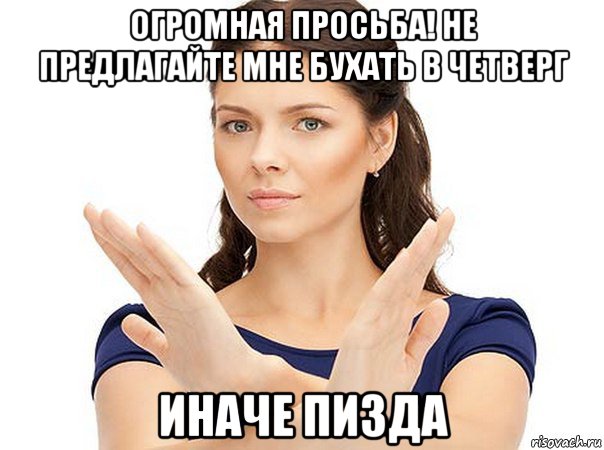 огромная просьба! не предлагайте мне бухать в четверг иначе пизда, Мем Огромная просьба