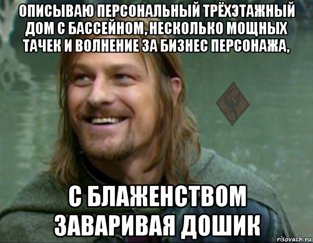 описываю персональный трёхэтажный дом с бассейном, несколько мощных тачек и волнение за бизнес персонажа, с блаженством заваривая дошик, Мем ОР Тролль Боромир