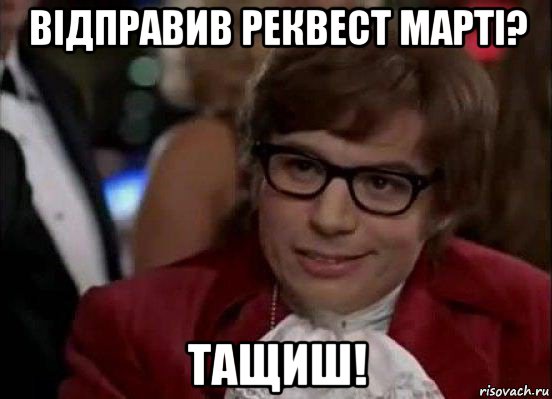 відправив реквест марті? тащиш!, Мем Остин Пауэрс (я тоже люблю рисковать)