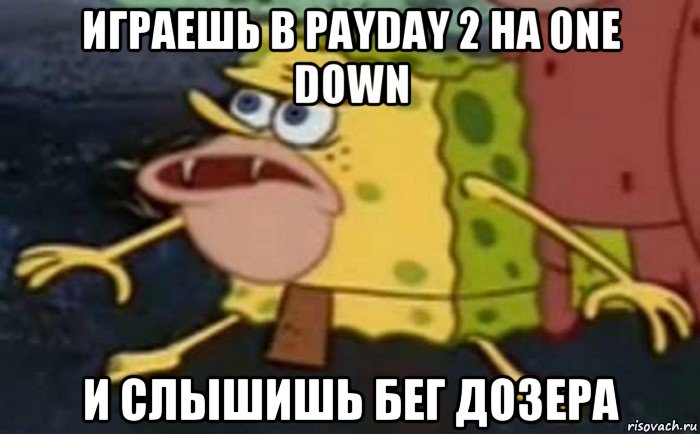 играешь в payday 2 на one down и слышишь бег дозера