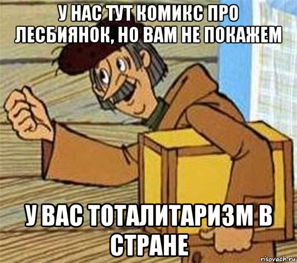 у нас тут комикс про лесбиянок, но вам не покажем у вас тоталитаризм в стране, Мем Почтальон Печкин