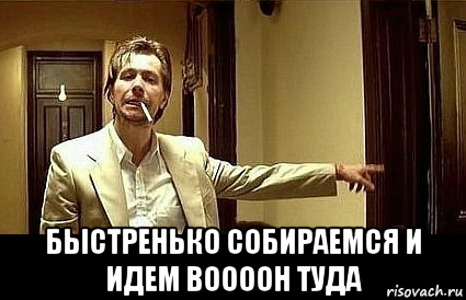 Быстренько. Вон туда Мем. Вышел отсюда. Быстренько Мем.