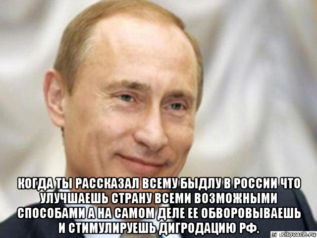  когда ты рассказал всему быдлу в россии что улучшаешь страну всеми возможными способами а на самом деле ее обворовываешь и стимулируешь дигродацию рф., Мем Ухмыляющийся Путин