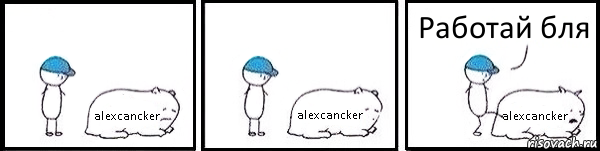 alexcancker alexcancker alexcancker Работай бля