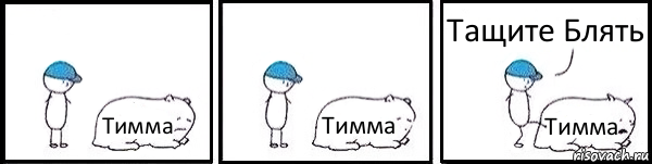 Тимма Тимма Тимма Тащите Блять