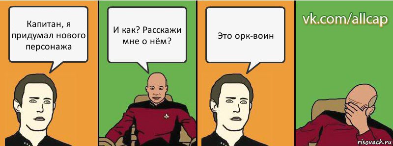 Капитан, я придумал нового персонажа И как? Расскажи мне о нём? Это орк-воин, Комикс с Кепом