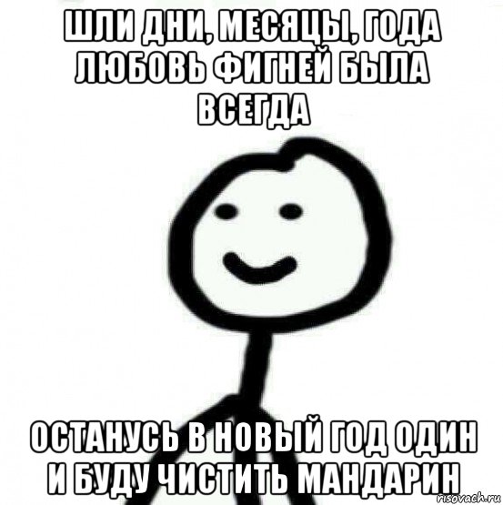 шли дни, месяцы, года любовь фигней была всегда останусь в новый год один и буду чистить мандарин, Мем Теребонька (Диб Хлебушек)