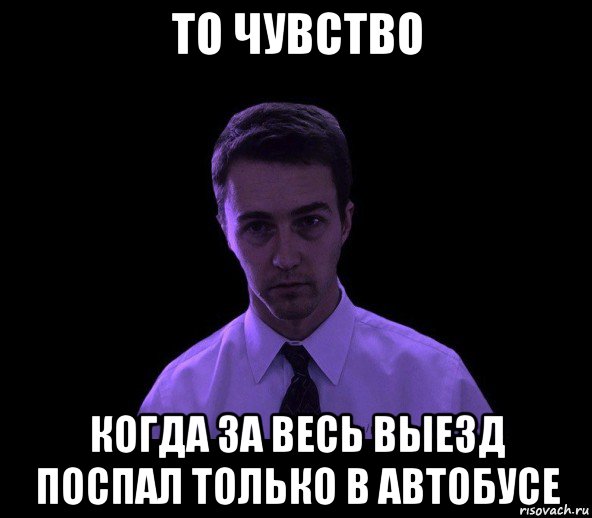 то чувство когда за весь выезд поспал только в автобусе, Мем типичный недосыпающий