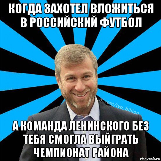 когда захотел вложиться в российский футбол а команда ленинского без тебя смогла выйграть чемпионат района, Мем  Типичный Миллиардер (Абрамович)