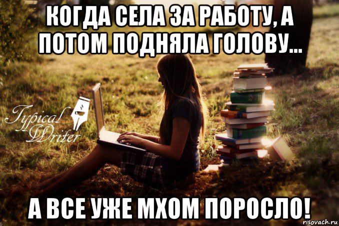 когда села за работу, а потом подняла голову... а все уже мхом поросло!, Мем Типичный писатель