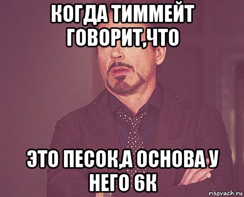 когда тиммейт говорит,что это песок,а основа у него 6к, Мем твое выражение лица