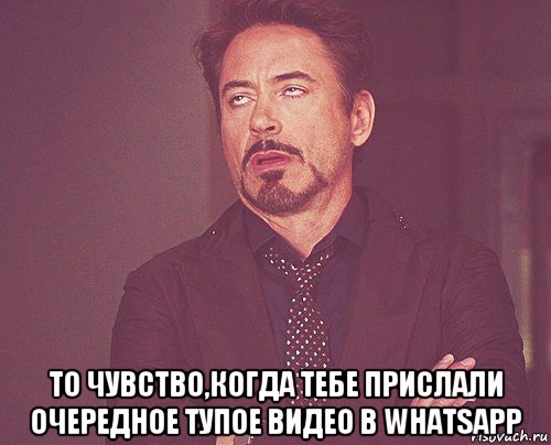  то чувство,когда тебе прислали очередное тупое видео в whatsapp