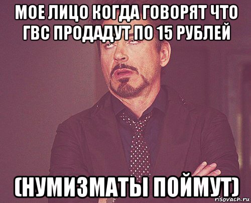 мое лицо когда говорят что гвс продадут по 15 рублей (нумизматы поймут), Мем твое выражение лица