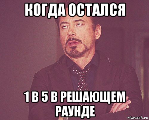 когда остался 1 в 5 в решающем раунде, Мем твое выражение лица