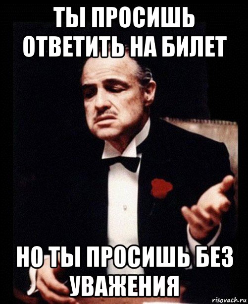 ты просишь ответить на билет но ты просишь без уважения, Мем ты делаешь это без уважения