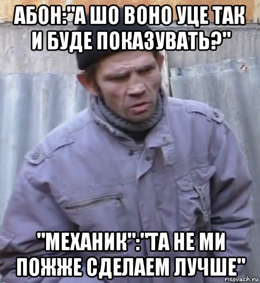 абон:"а шо воно уце так и буде показувать?" "механик":"та не ми пожже сделаем лучше", Мем  Ты втираешь мне какую то дичь