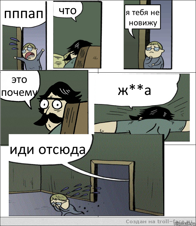 пппап что я тебя не новижу это почему ж**а иди отсюда