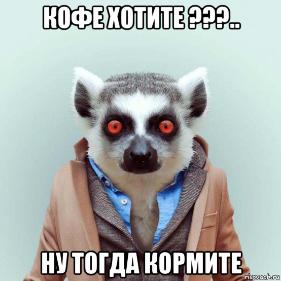 кофе хотите ???.. ну тогда кормите