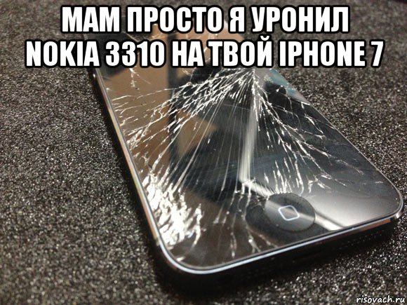 мам просто я уронил nokia 3310 на твой iphone 7 