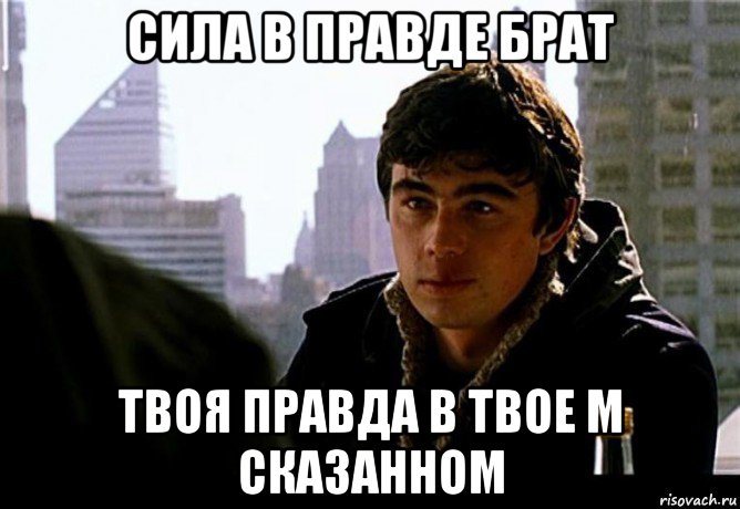 Работа в правде. У кого правда тот и сильнее. В чем твоя сила брат. Твоя правда. Твоя правда брат.