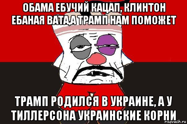 обама ебучий кацап, клинтон ебаная вата,а трамп нам поможет трамп родился в украине, а у тиллерсона украинские корни, Мем ватник