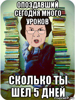 опоздавший сегодня много уроков сколько ты шел 5 дней, Мем Вчитель