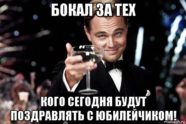 бокал за тех кого сегодня будут поздравлять с юбилейчиком!, Мем Великий Гэтсби (бокал за тех)