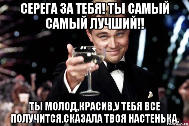 серега за тебя! ты самый самый лучший!! ты молод,красив,у тебя все получится.сказала твоя настенька., Мем Великий Гэтсби (бокал за тех)